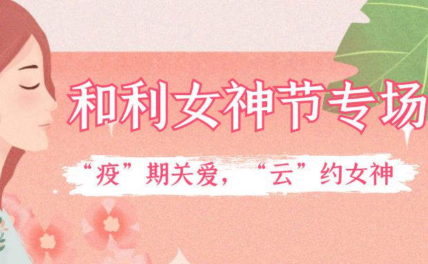 女神節(jié)｜和利黨支部舉辦“疫”期關愛，“云”約女神特別活動